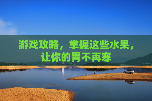 游戏攻略，掌握这些水果，让你的胃不再寒