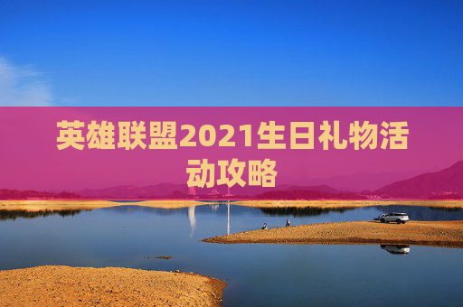 英雄联盟2021生日礼物活动攻略 英雄联盟2021生日礼物活动攻略