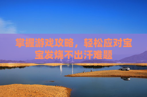 掌握游戏攻略，轻松应对宝宝发烧不出汗难题
