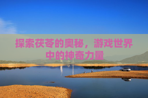探索茯苓的奥秘，游戏世界中的神奇力量