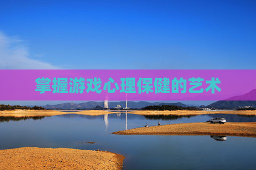 掌握游戏心理保健的艺术