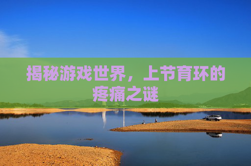 揭秘游戏世界，上节育环的疼痛之谜