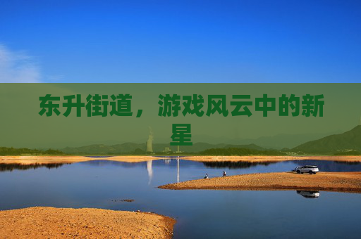 东升街道，游戏风云中的新星