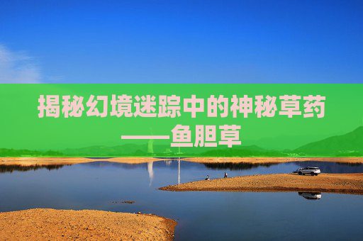 揭秘幻境迷踪中的神秘草药——鱼胆草
