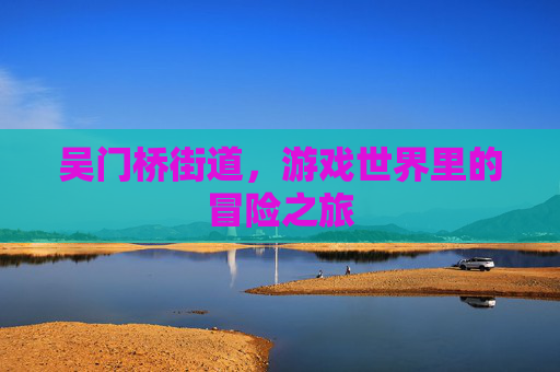 吴门桥街道，游戏世界里的冒险之旅