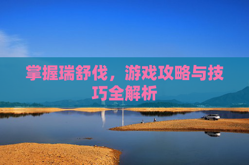 掌握瑞舒伐，游戏攻略与技巧全解析