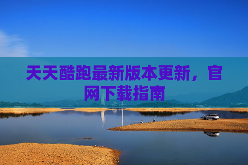 天天酷跑最新版本更新,官网下载指南 天天酷跑最新版本更新,官网下载指南