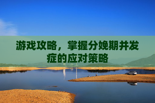 游戏攻略，掌握分娩期并发症的应对策略