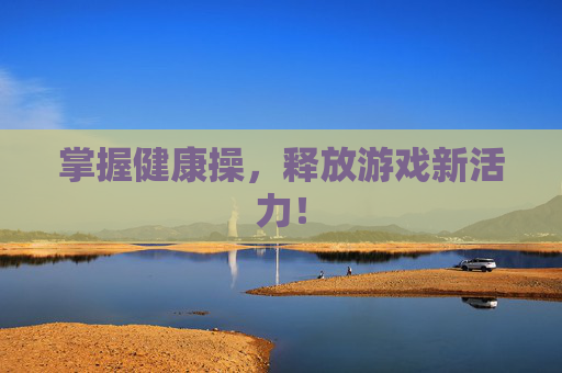 掌握健康操，释放游戏新活力！