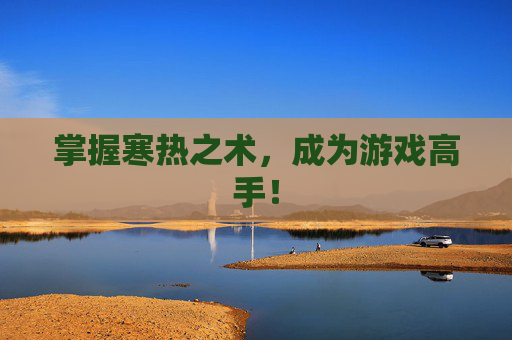 掌握寒热之术，成为游戏高手！
