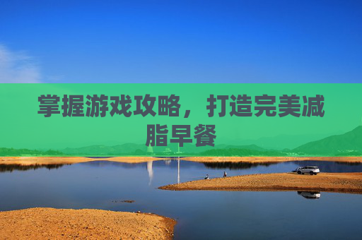 掌握游戏攻略，打造完美减脂早餐