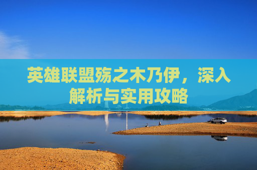 英雄联盟殇之木乃伊,深入解析与实用攻略 英雄联盟殇之木乃伊,深入解析与实用攻略