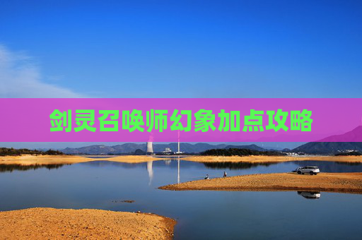 剑灵召唤师幻象加点攻略 剑灵召唤师幻象加点攻略