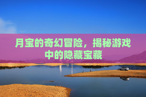 月宝的奇幻冒险，揭秘游戏中的隐藏宝藏