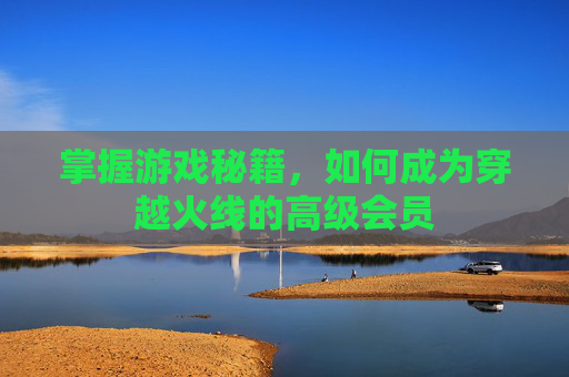 掌握游戏秘籍，如何成为穿越火线的高级会员