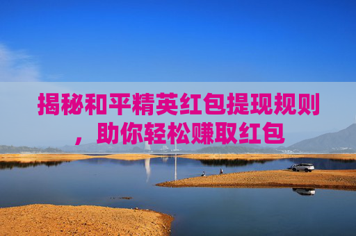 揭秘和平精英红包提现规则，助你轻松赚取红包