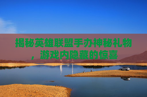 揭秘英雄联盟手办神秘礼物，游戏内隐藏的惊喜