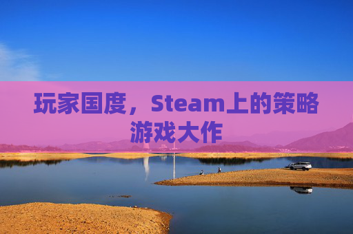 玩家国度，Steam上的策略游戏大作
