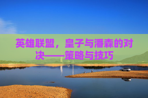 英雄联盟，皇子与潘森的对决——策略与技巧