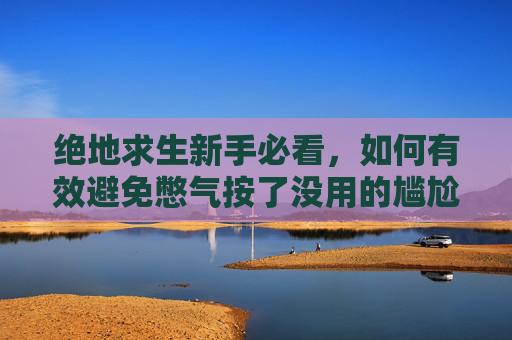 绝地求生新手必看，如何有效避免憋气按了没用的尴尬情况？