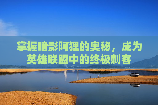 掌握暗影阿狸的奥秘，成为英雄联盟中的终极刺客