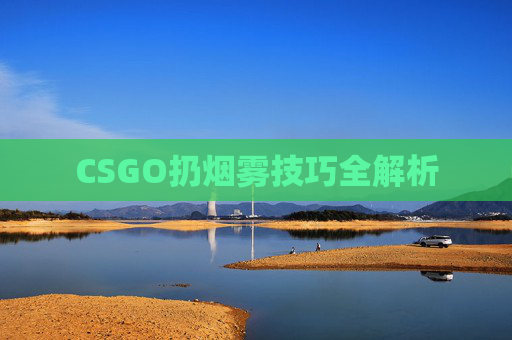 CSGO扔烟雾技巧全解析