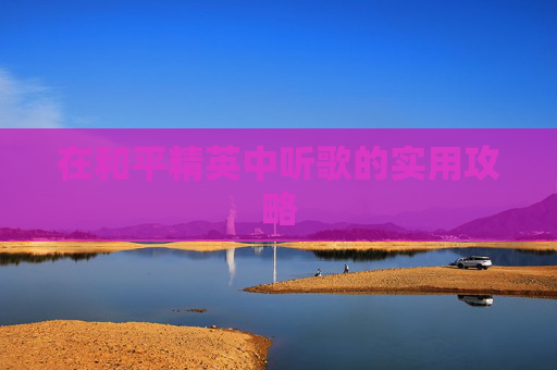 在和平精英中听歌的实用攻略