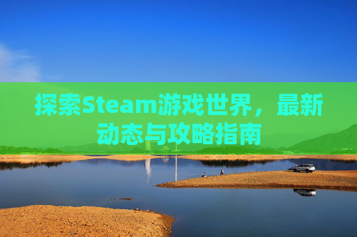 探索Steam游戏世界，最新动态与攻略指南