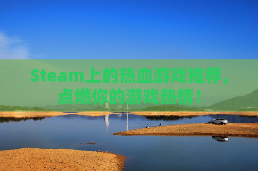 Steam上的热血游戏推荐，点燃你的游戏热情！