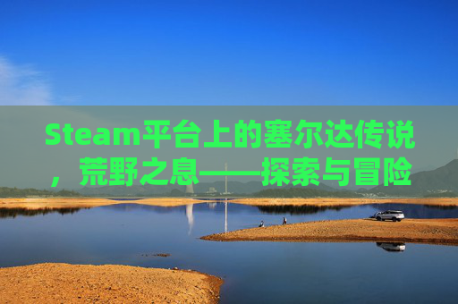 Steam平台上的塞尔达传说，荒野之息——探索与冒险的最佳伴侣