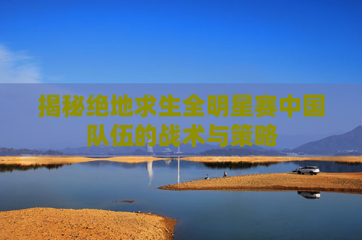 揭秘绝地求生全明星赛中国队伍的战术与策略