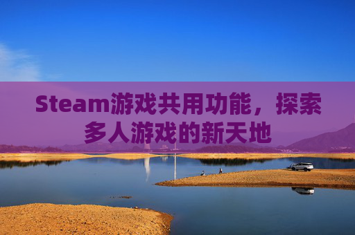 Steam游戏共用功能，探索多人游戏的新天地