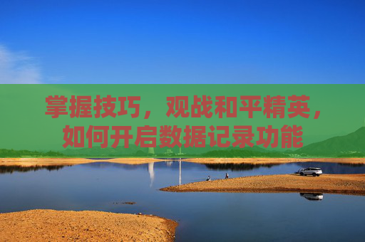 掌握技巧，观战和平精英，如何开启数据记录功能
