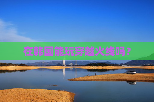在韩国能玩穿越火线吗？