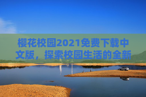 樱花校园2021免费下载中文版,探索校园生活的全新体验 樱花校园2021免费下载中文版,探索校园生活的全新体验