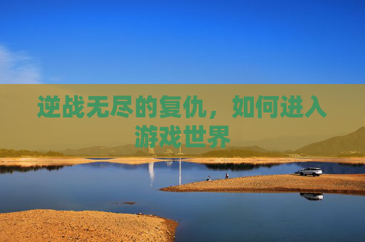 逆战无尽的复仇,如何进入游戏世界 逆战无尽的复仇,如何进入游戏世界