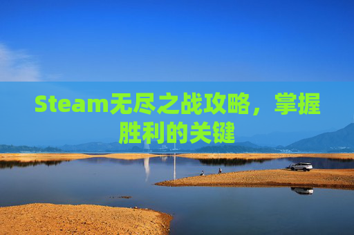 Steam无尽之战攻略，掌握胜利的关键