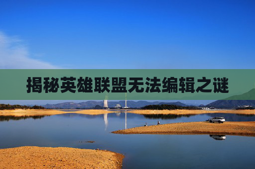 揭秘英雄联盟无法编辑之谜