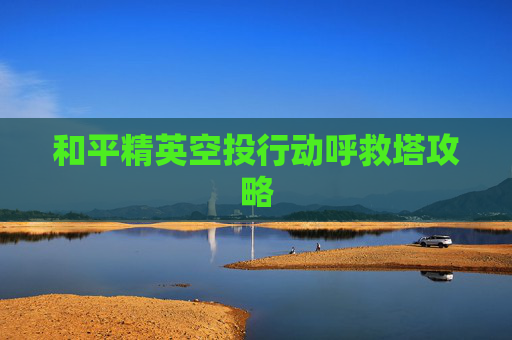 和平精英空投行动呼救塔攻略
