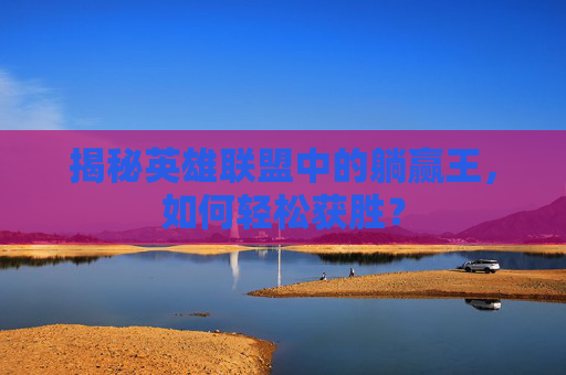 揭秘英雄联盟中的躺赢王，如何轻松获胜？