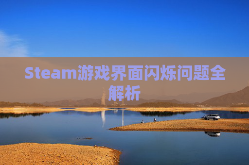 Steam游戏界面闪烁问题全解析