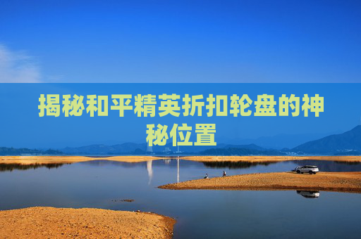 揭秘和平精英折扣轮盘的神秘位置