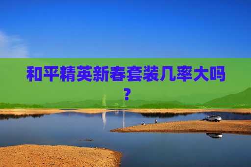 和平精英新春套装几率大吗？