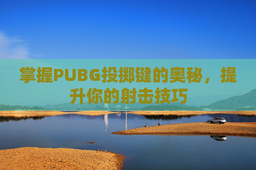 掌握PUBG投掷键的奥秘，提升你的射击技巧