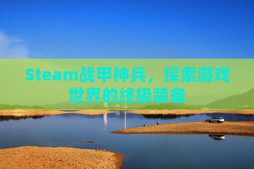 Steam战甲神兵，探索游戏世界的终极装备