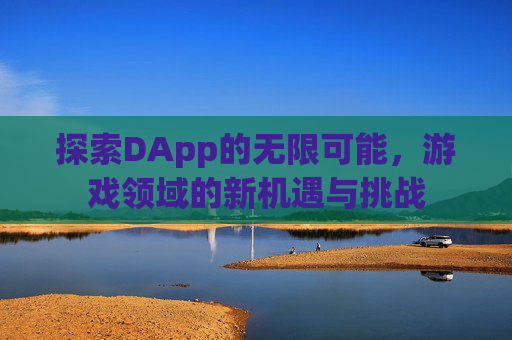 探索DApp的无限可能,游戏领域的新机遇与挑战 探索DApp的无限可能,游戏领域的新机遇与挑战