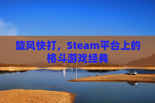 旋风快打，Steam平台上的格斗游戏经典