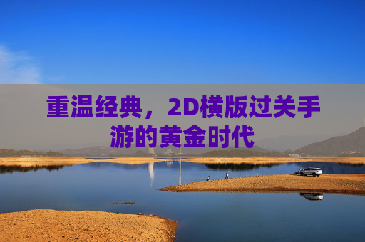 重温经典,2D横版过关手游的黄金时代 重温经典,2D横版过关手游的黄金时代