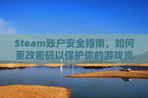 Steam账户安全指南，如何更改密码以保护你的游戏资产