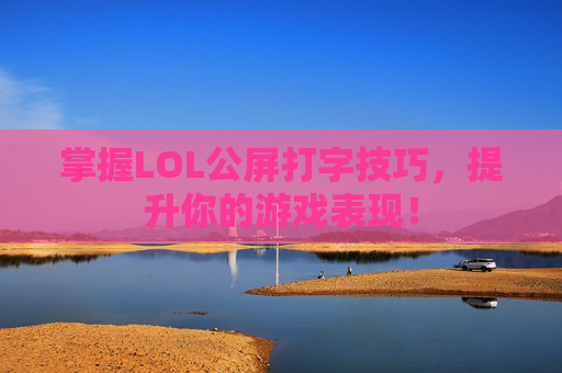 掌握LOL公屏打字技巧，提升你的游戏表现！